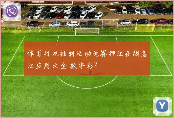 体育对抗福利活动竞赛押注在线落注应用大全 数字彩2