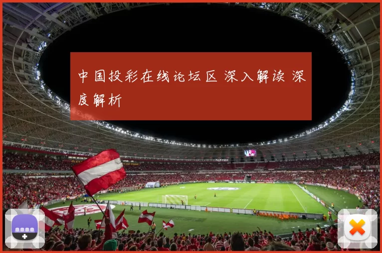 中国投彩在线论坛区 深入解读 深度解析
