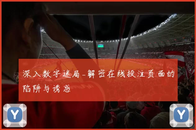 深入数字迷局_解密在线投注页面的陷阱与诱惑
