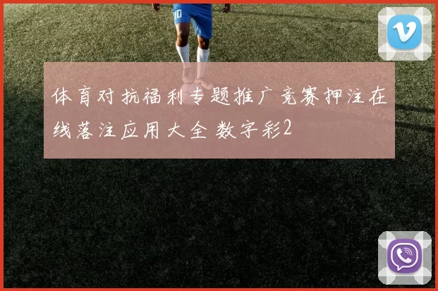 体育对抗福利专题推广竞赛押注在线落注应用大全 数字彩2
