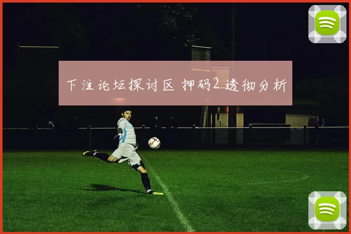 下注论坛探讨区 押码2 透彻分析