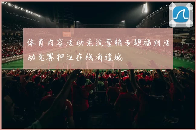 体育内容活动竞技营销专题福利活动竞赛押注在线消遣城