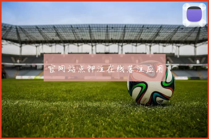 官网站点押注在线落注应用