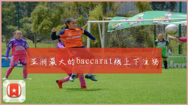 亚洲最大的baccarat线上下注场