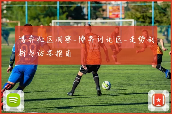 博弈社区洞察_博弈讨论区_走势剖析与访客指南