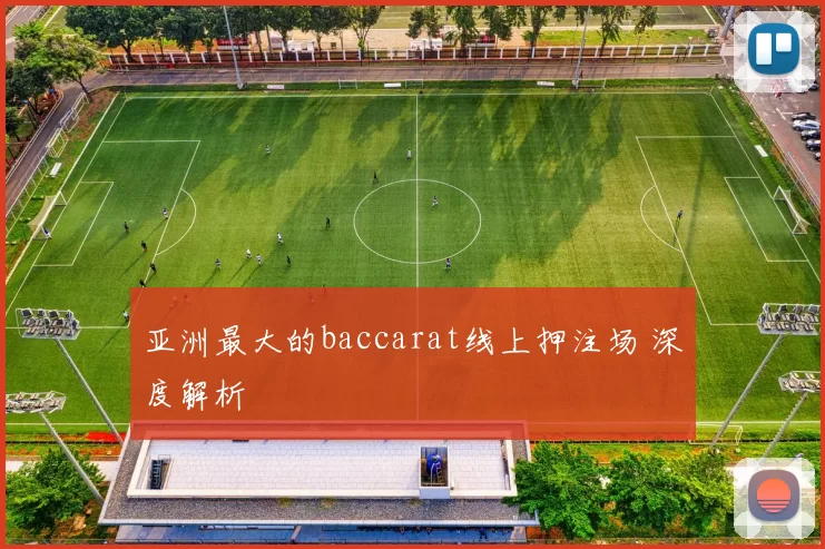 亚洲最大的baccarat线上押注场 深度解析