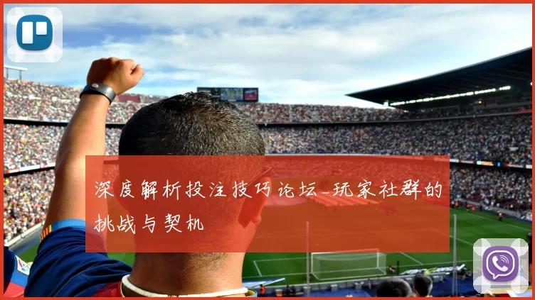 深度解析投注技巧论坛_玩家社群的挑战与契机