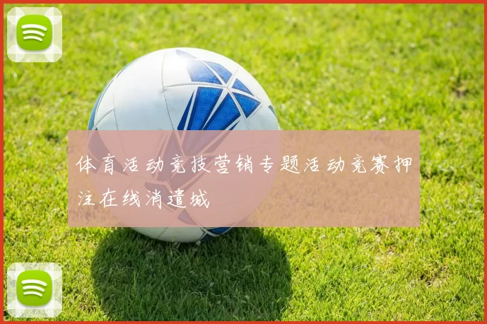 体育活动竞技营销专题活动竞赛押注在线消遣城